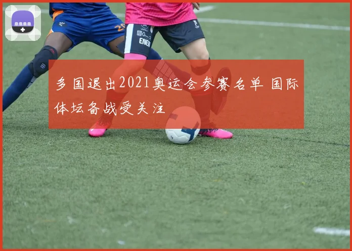 多国退出2021奥运会参赛名单 国际体坛备战受关注