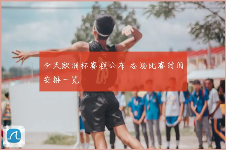今天欧洲杯赛程公布 各场比赛时间安排一览