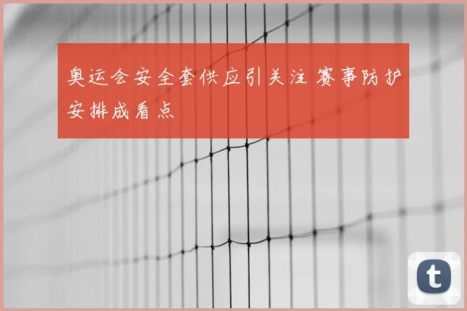 奥运会安全套供应引关注 赛事防护安排成看点