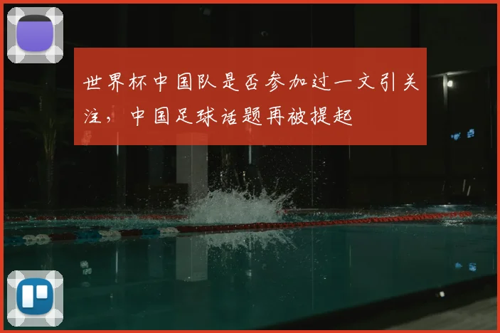 世界杯中国队是否参加过一文引关注,中国足球话题再被提起