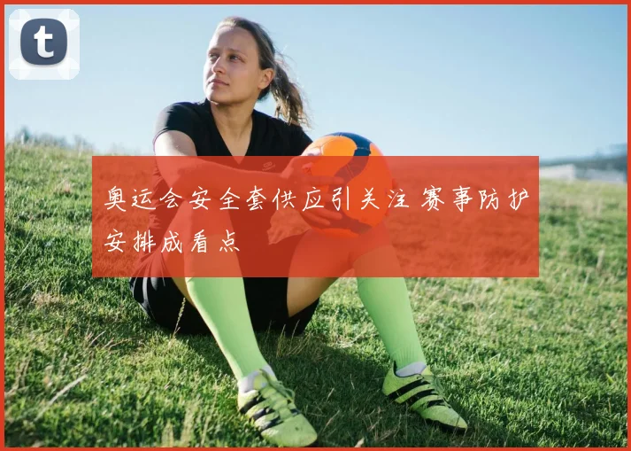 奥运会安全套供应引关注 赛事防护安排成看点