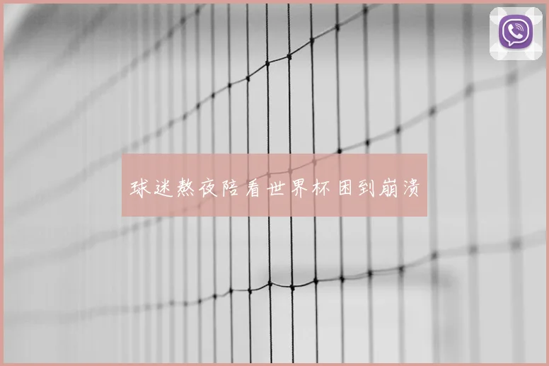 球迷熬夜陪看世界杯困到崩溃