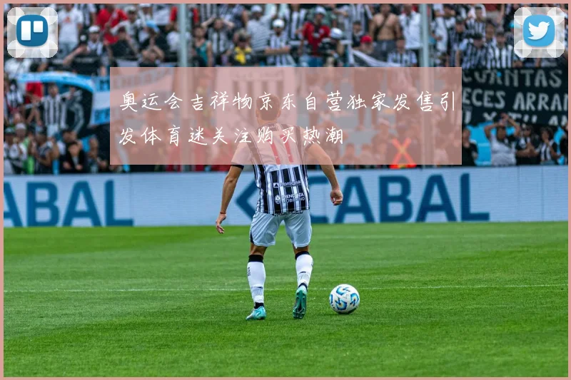 奥运会吉祥物京东自营独家发售引发体育迷关注购买热潮