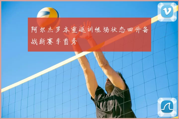 阿尔杰罗本重返训练场状态回升备战新赛季首秀