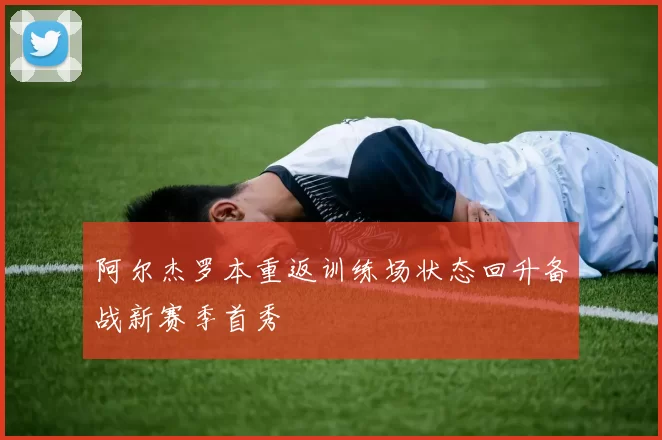 阿尔杰罗本重返训练场状态回升备战新赛季首秀