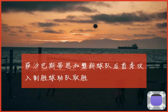 萨沙巴斯蒂恩加盟新球队后首秀攻入制胜球助队取胜