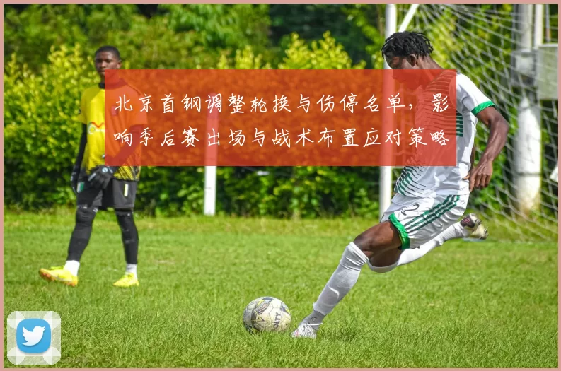 北京首钢调整轮换与伤停名单，影响季后赛出场与战术布置应对策略