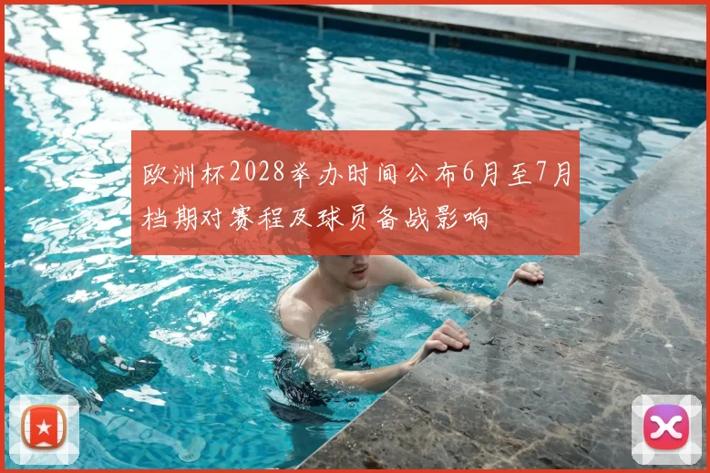欧洲杯2028举办时间公布6月至7月档期对赛程及球员备战影响