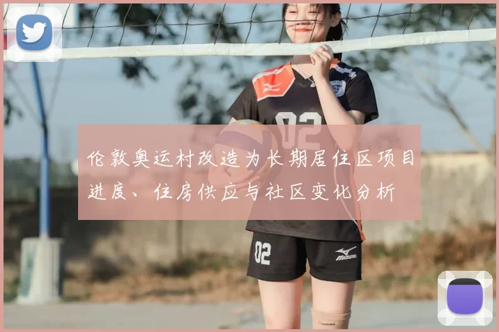 伦敦奥运村改造为长期居住区项目进度、住房供应与社区变化分析