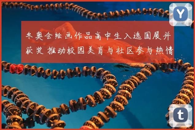 冬奥会绘画作品高中生入选国展并获奖 推动校园美育与社区参与热情
