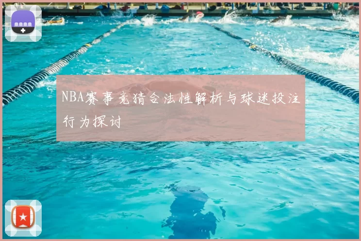 NBA赛事竞猜合法性解析与球迷投注行为探讨