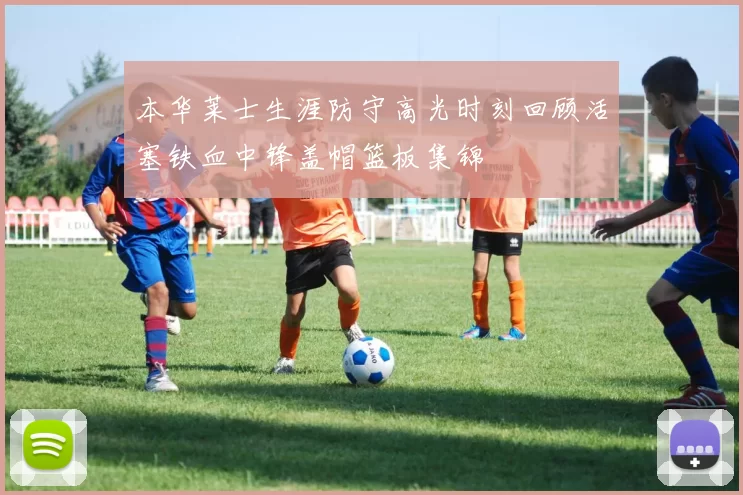 本华莱士生涯防守高光时刻回顾活塞铁血中锋盖帽篮板集锦