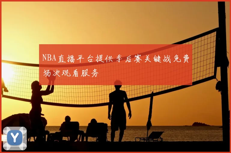 NBA直播平台提供季后赛关键战免费场次观看服务