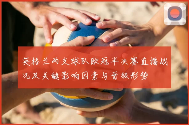 英格兰两支球队欧冠半决赛直播战况及关键影响因素与晋级形势