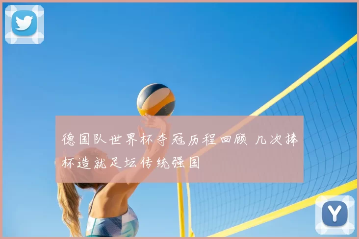 德国队世界杯夺冠历程回顾 几次捧杯造就足坛传统强国