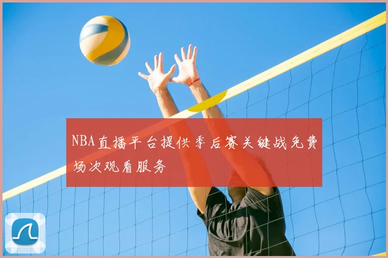 NBA直播平台提供季后赛关键战免费场次观看服务