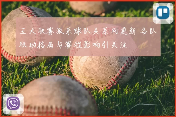 五大联赛派系球队关系网更新 各队联动格局与赛程影响引关注
