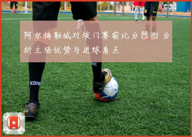 阿尔梅勒城对埃门赛前比分预测 分析主场优势与进球看点