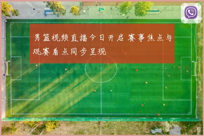 男篮视频直播今日开启 赛事焦点与观赛看点同步呈现