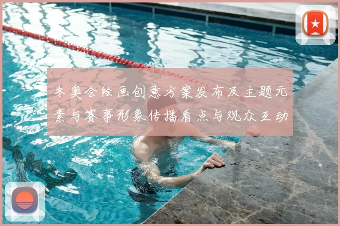 冬奥会绘画创意方案发布及主题元素与赛事形象传播看点与观众互动策略
