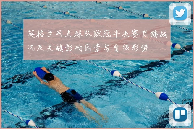 英格兰两支球队欧冠半决赛直播战况及关键影响因素与晋级形势