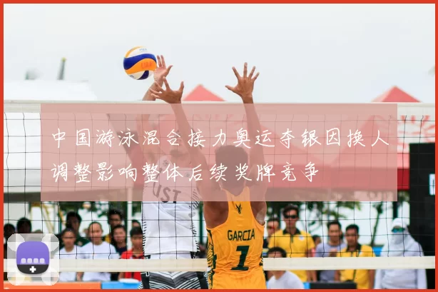 中国游泳混合接力奥运夺银因换人调整影响整体后续奖牌竞争