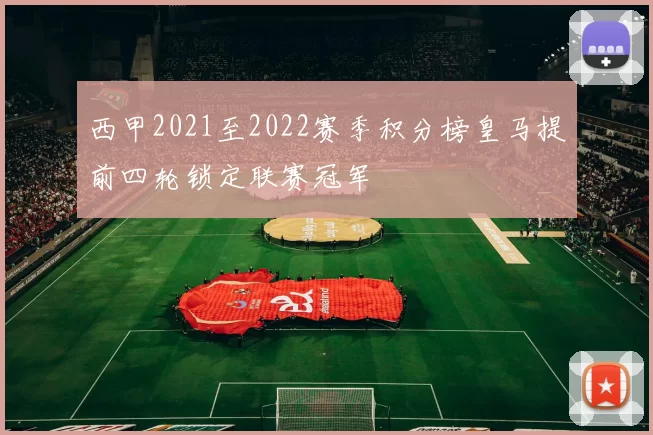 西甲2021至2022赛季积分榜皇马提前四轮锁定联赛冠军