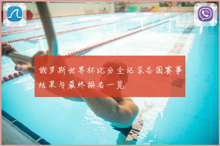 俄罗斯世界杯比分全记录各国赛事结果与最终排名一览