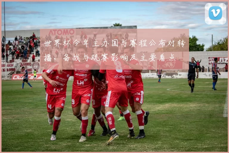 世界杯今年主办国与赛程公布对转播、备战与观赛影响及主要看点