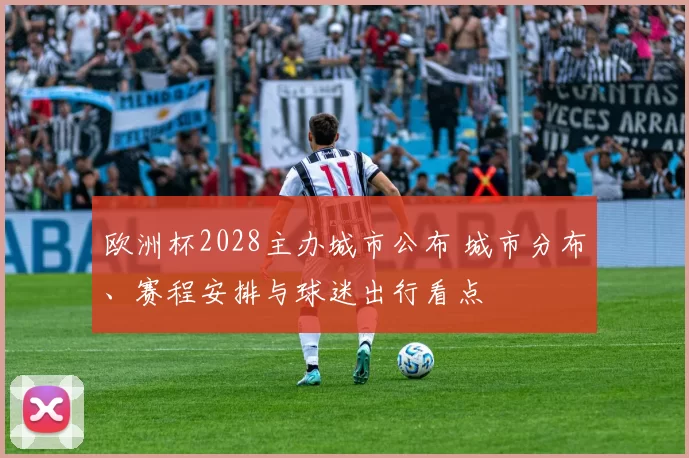 欧洲杯2028主办城市公布 城市分布、赛程安排与球迷出行看点